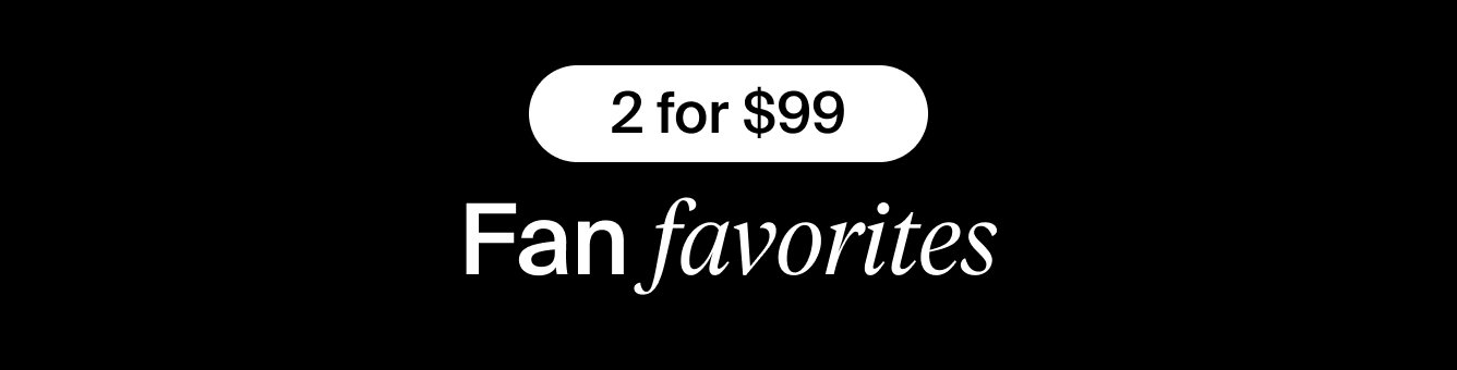 2 for $99. Fan Favorites 