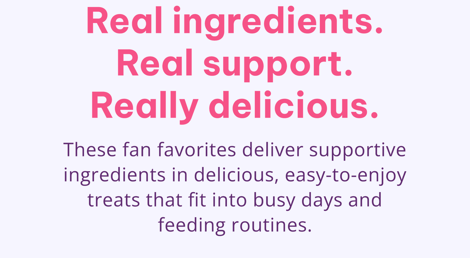Real Ingredients. Real Support. Really Delicious.