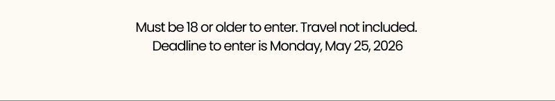 Must be 18 or older to enter. Travel not included. Deadline to enter is Monday, May 25, 2026