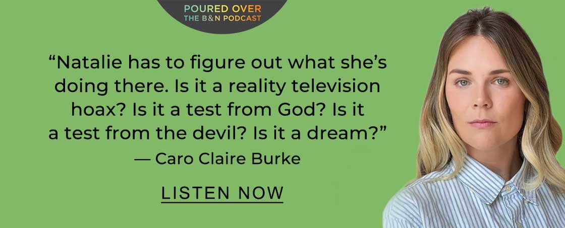 POURED OVER 'Natalie has to figure out what she's doing there. Is it a reality television hoax? Is it a test from God? Is it a test from the devil? Is it a dream?' — Caro Claire Burke | LISTEN NOW