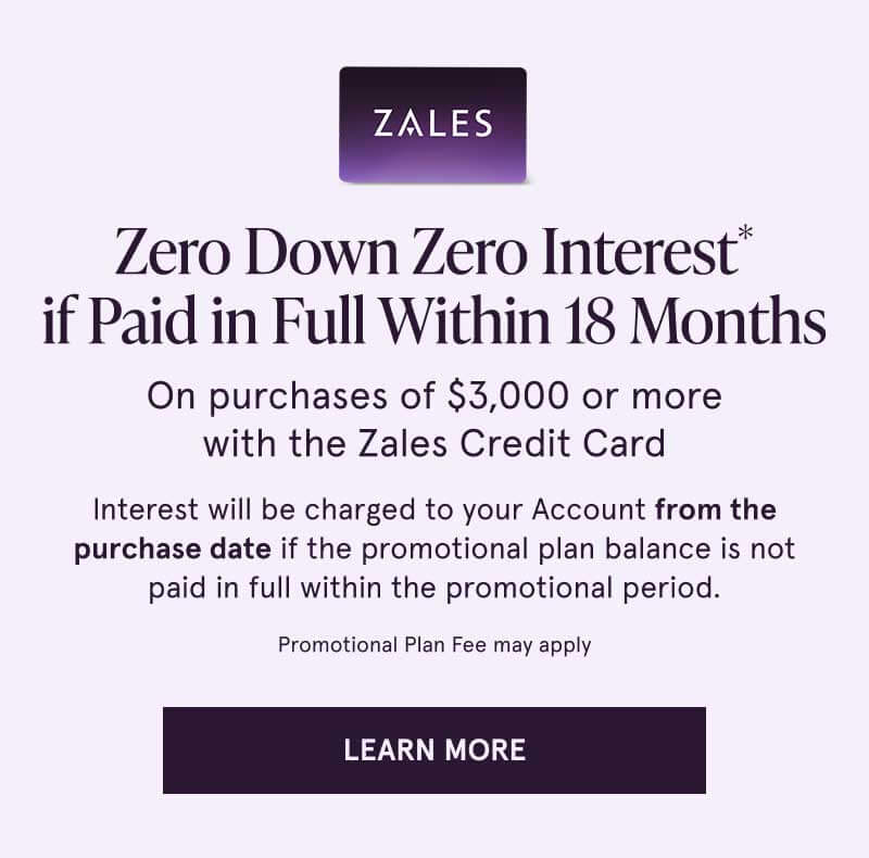 Zero down & interest if paid full (in 18 months) on $3K + with Zales Credit Card. Fee may apply. Click here to learn more