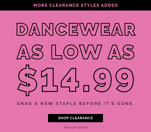 More Clearance Styles! Dancewear as lows as $14.99! Snag a new staple before it's gone. Now until sold out.