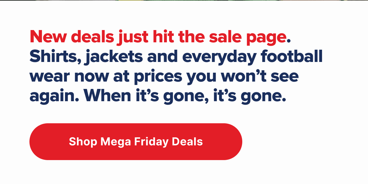 New deals just hit the sale page. Shirts, jackets and everyday football wear now at prices you won’t see again. When it’s gone, it’s gone.