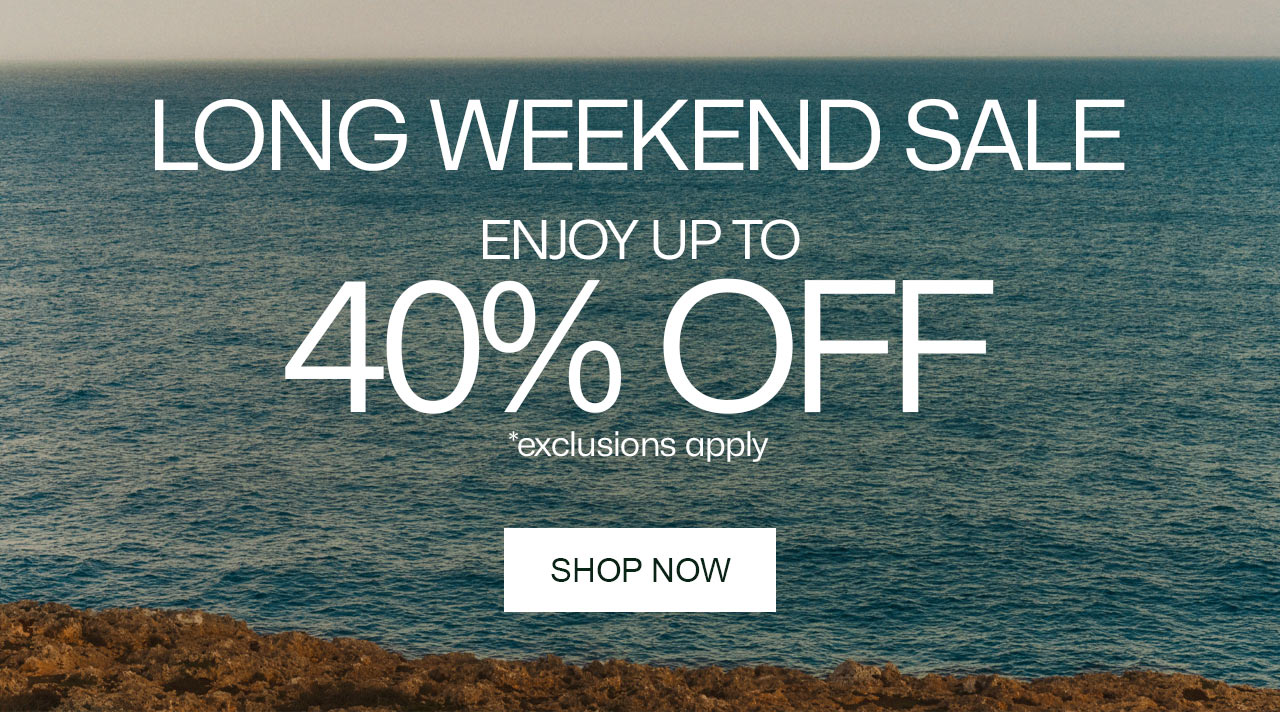 LONG WEEKEND SALE. ENJOY UP TO 40% OFF, Shop Now. *exclusions apply