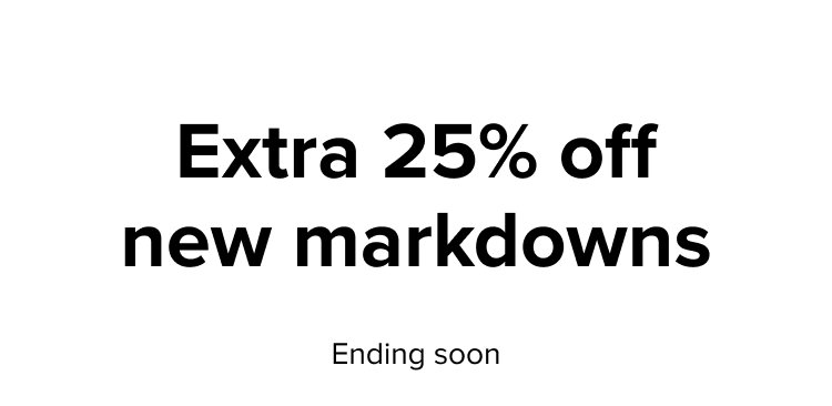 Extra 25% off new markdowns, ending soon.