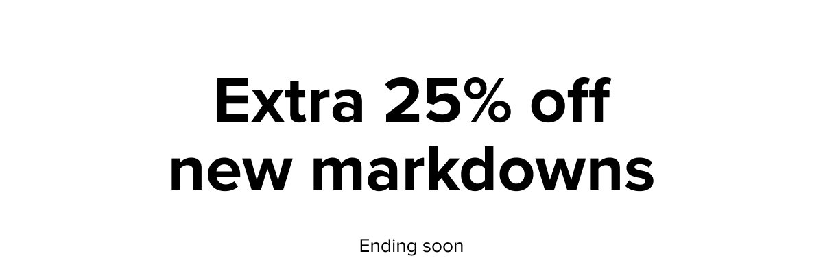 Extra 25% off new markdowns, ending soon.