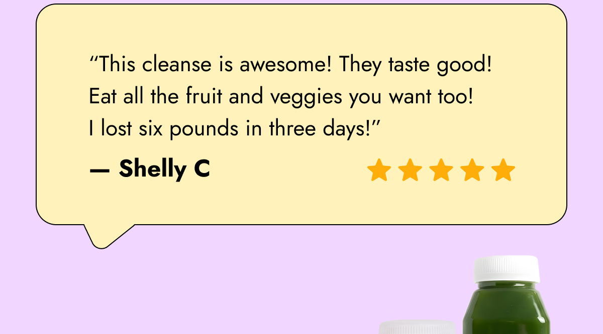  The Skinny Method™ is exactly that. A nutritionist-designed weekly structure built around real food, so your body stays on track without the guesswork.  “This cleanse is awesome! They taste good! Eat all the fruit and veggies you want too! I lost six pounds in three days!” — Shelly C