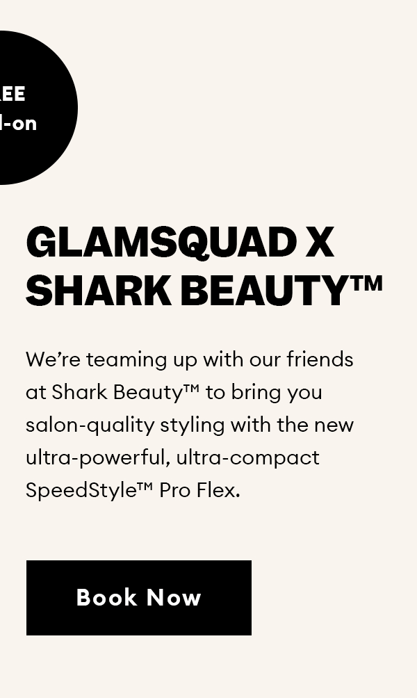 Glamsquad X Shark Beauty.  We're teaming up with our friends at Shark Beauty TM to bring you salon-quality styling with the new ultra-powerful, ultra-compact SpeedStyle Pro Flex.  Book Now.