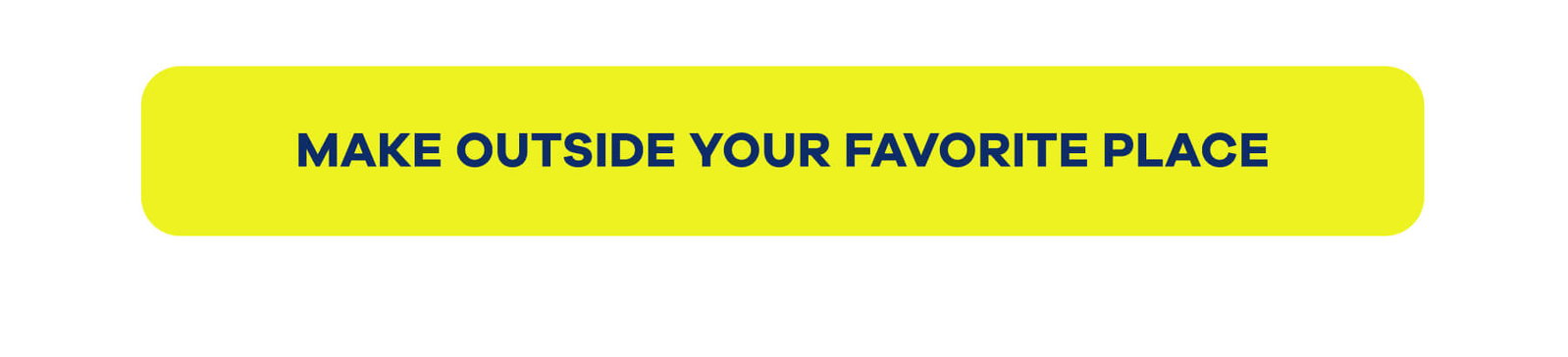MAKE OUTSIDE YOUR FAVORITE PLACE