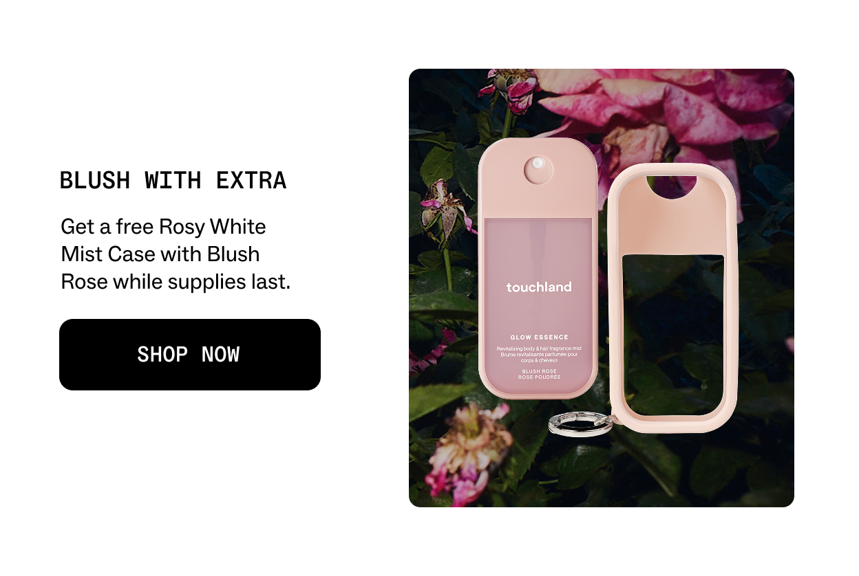 BLUSH WITH EXTRA Get a free Rosy White Mist Case with Blush Rose while supplies last. Shop Now