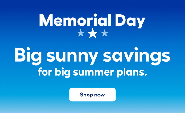 Memorial Day. Big sunny savings for big summer plans. Shop now