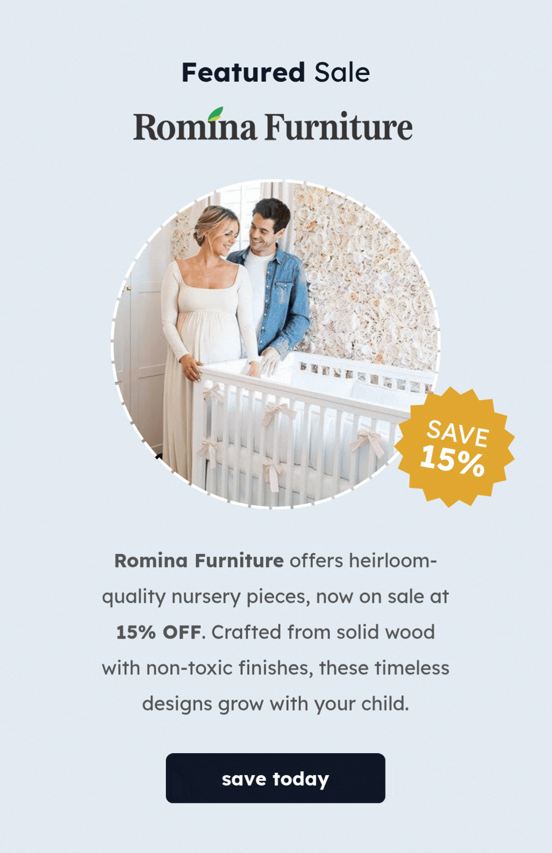 Featured Sale: Romina Furniture | Save 15% | Romina Furniture offers heirloom-quality nursery pieces, now on sale at 15% OFF. Crafted from solid wood with non-toxic finishes, these timeless designs grow with your child. | Save Today