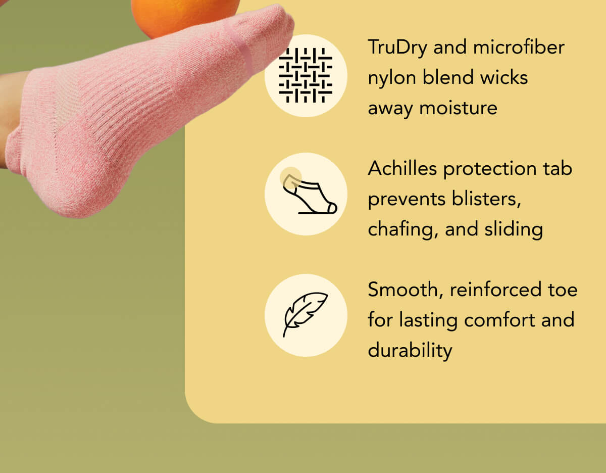 TruDry and microfiber nylon blend wicks away moisture  Achilles protection tab prevents blisters, chafing, and sliding  Smooth, reinforced toe for lasting comfort and durability 