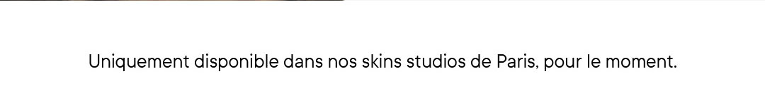 Uniquement disponible dans nos skins studios de Paris, pour le moment.