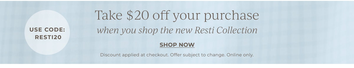 Take $20 off your purchase when you shop the new Resti Collection | Use Code: RESTI20