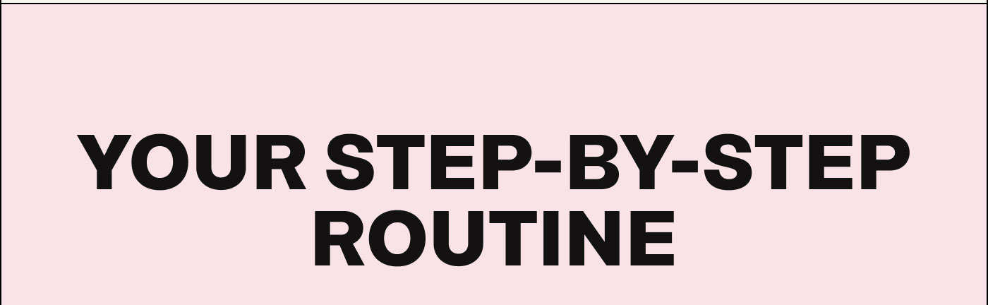 Your Step-By-Step Routine