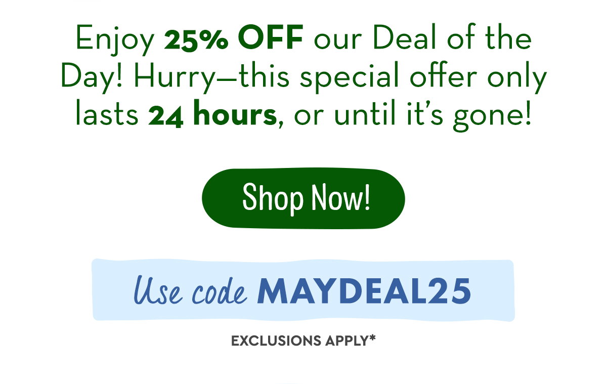 Shop Now! Use code: MAYDEAL25
