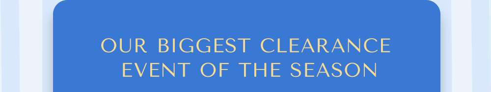 Our biggest Clearance Event of the Season