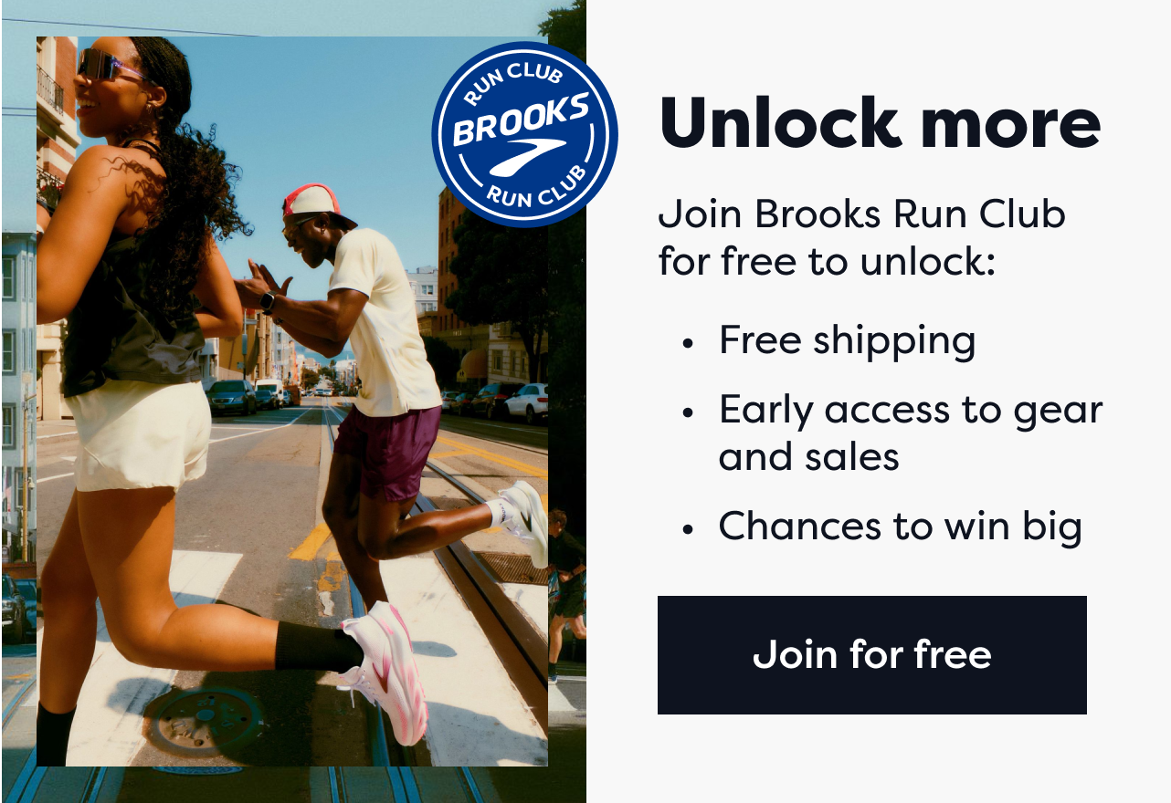 Brooks Run Club | Unlock more | Join Brooks Run Club for free to unlock free shipping, early access to gear and sales, chances to win big. | Join for free