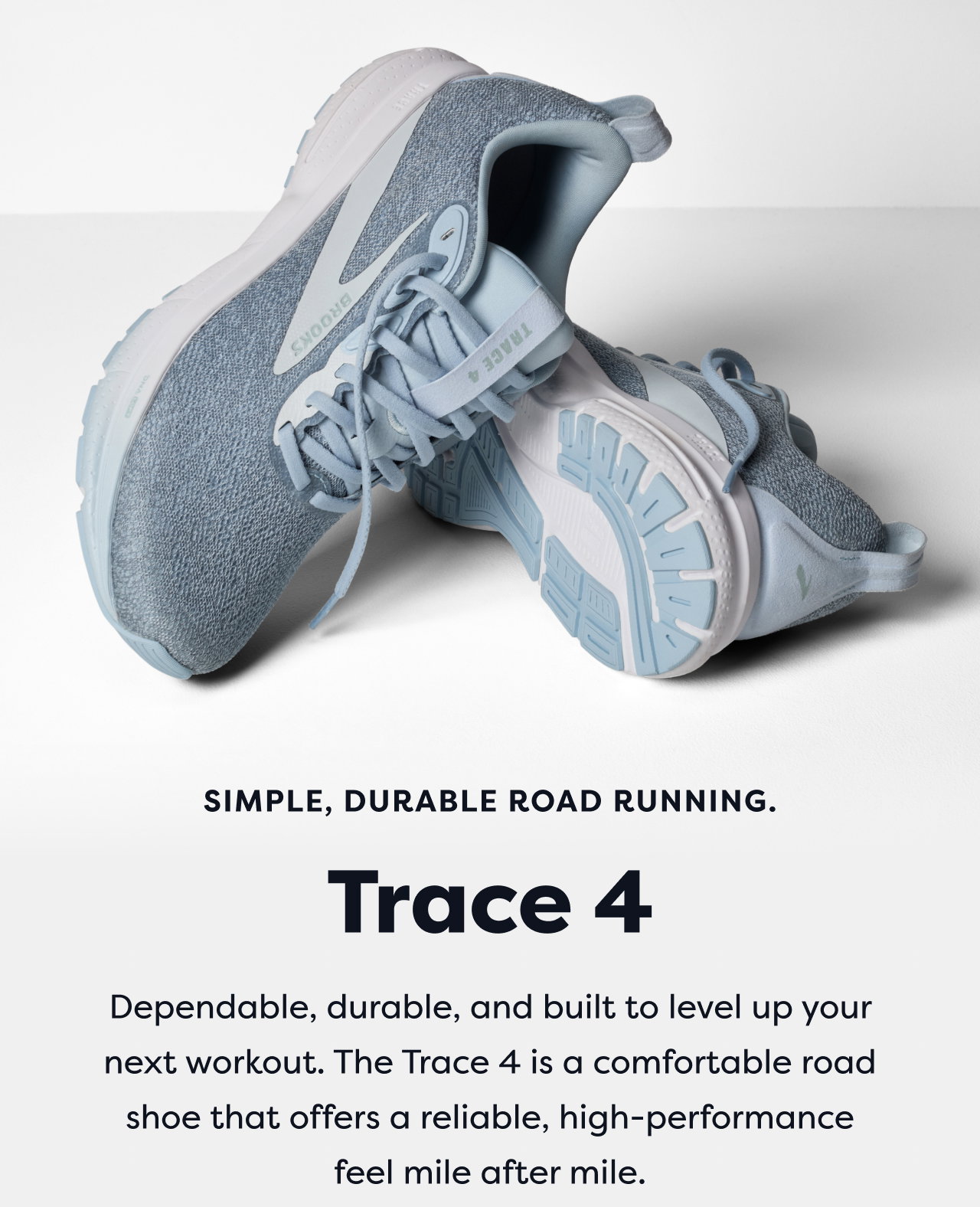 Simple, durable road running. | Trace 4 | Dependable, durable, and built to level up your next workout. The Trace 4 is a comfortable road shoe that offers a reliable, high-performance feel mile after mile.