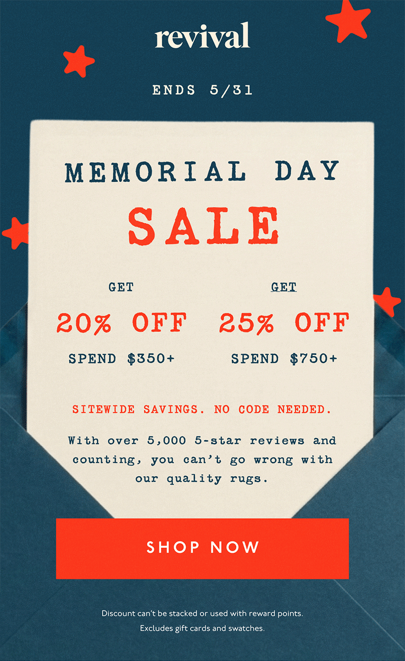 Revival | Memorial Day Sale | Ends 5/31 | Get 20% off spend $350+ | Get 25% off spend $750+ | Sitewide savings. No code needed. | With over 5,000 5-star reviews and counting, you can’t go wrong with our quality rugs. | [ SHOP NOW ] | Discount can't be stacked or used with reward points. Excludes gift cards and swatches