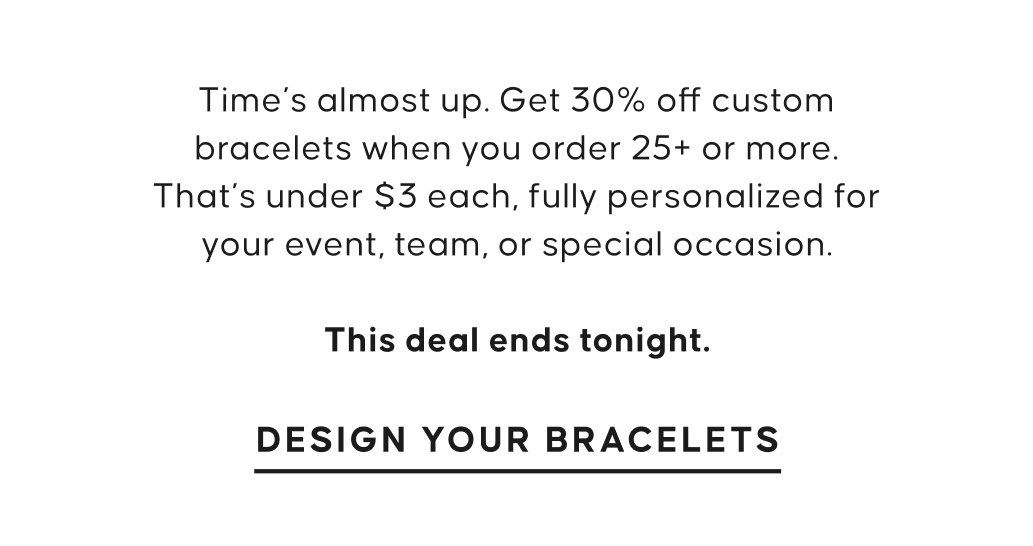 Times almost up. Get 30% off custom bracelets.