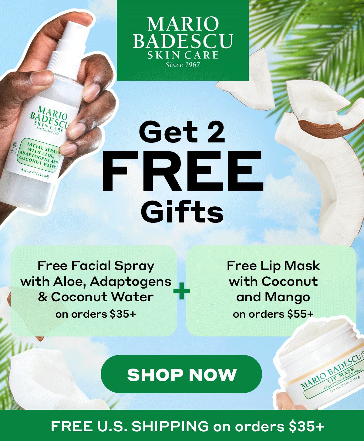GET 2 FREE GIFTS | FREE Facial Spray with Aloe, Adaptogens & Coconut Water when you spend $35+.  PLUS, FREE Lip Mask with Coconut and Mango AND Facial Spray with Aloe, Adaptogens & Coconut Water when you spend $55+. 
