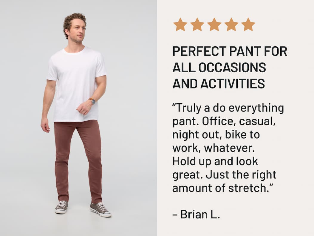 "Truly a do everything pant. Office, casual, night out, bike to work, whatever. "