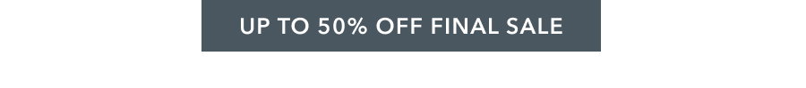 UP TO 50% OFF FINAL SALE
