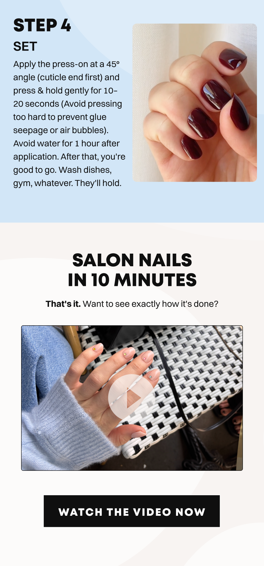 That's it. Salon nails in 10 minutes. Want to see exactly how it's done?  [ WATCH THE VIDEO NOW ]
