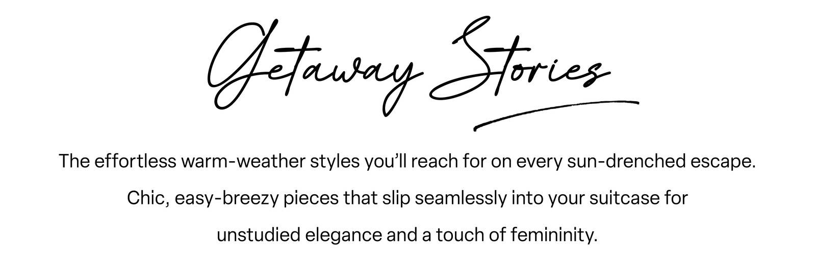 The effortless warm-weather styles you’ll reach for on every sun-drenched escape. Chic, easy-breezy pieces that slip seamlessly into your suitcase for unstudied elegance and a touch of femininity.