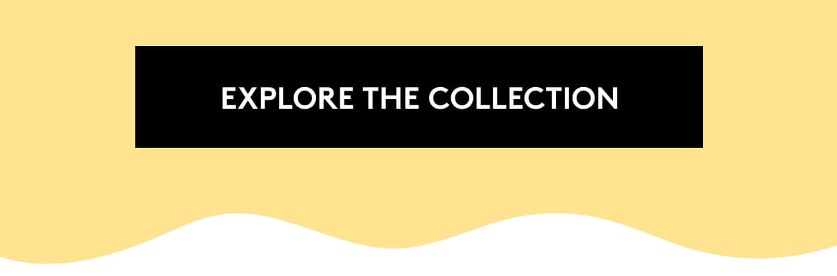 EXPLORE THE COLLECTION