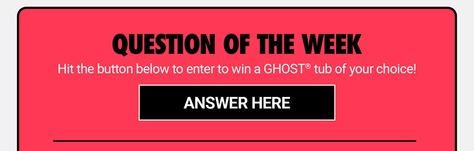 TGIF QOTW: Enter to win a GHOST® tub of your choice!