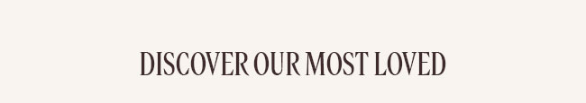 DISCOVER OUR MOST LOVED 