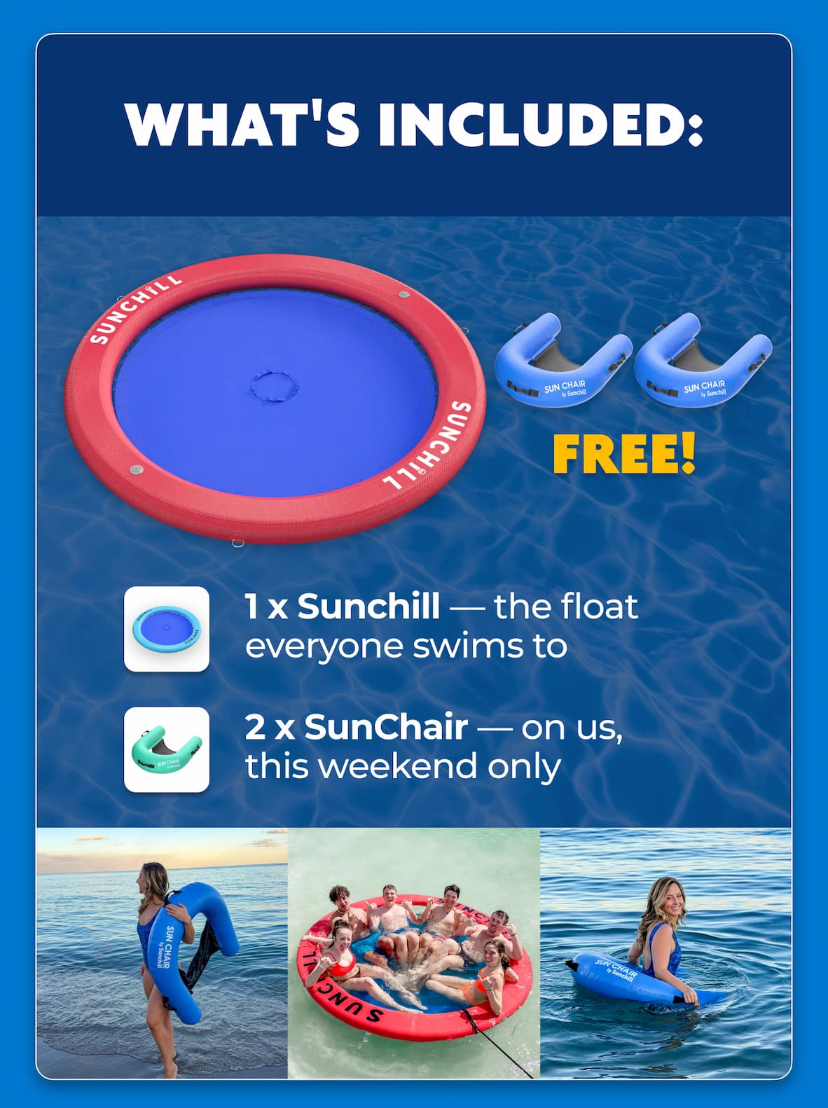What's included: - Sunchill and two SunShares free - one X Sunchill - the float everyone swims through - two X SunShare on us this weekend only