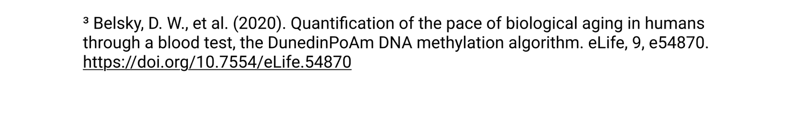 ³ Belsky, D. W., et al. (2020). Quantification of the pace of biological aging in humans through a blood test, the DunedinPoAm DNA methylation algorithm. eLife, 9, e54870. https://doi.org/10.7554/eLife.54870