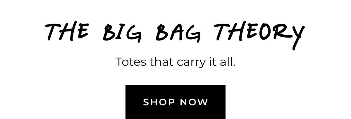 The big bag theory. Totes that carry it all. Shop now.