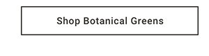 Shop Botanical Greens