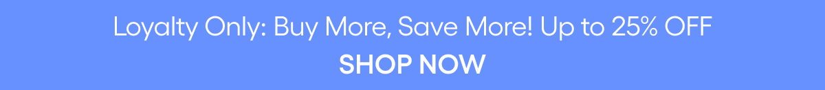 LOYALTY BUY MORE SAVE MORE UP TO 25% OFF