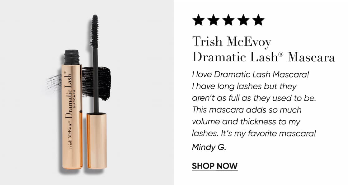 Trish McEvoy Dramatic Lash® Mascara Delivers dramatic length, separation, and fullness in every stroke. The sculpted brush grips from root to tip.  SHOP NOW