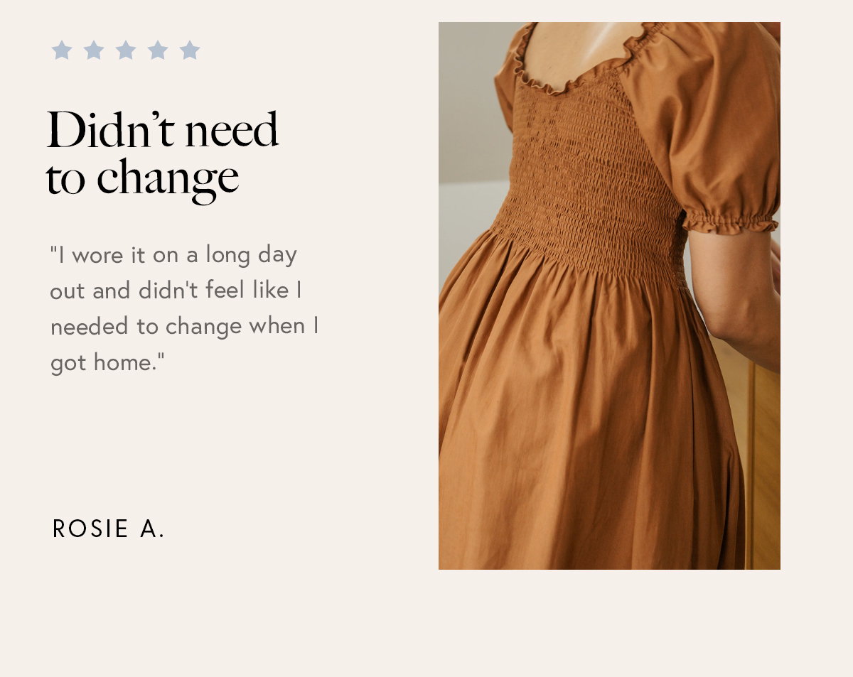 “I wore it on a long day out and didn’t feel like I needed to change when I got home.” – Rosie A. 