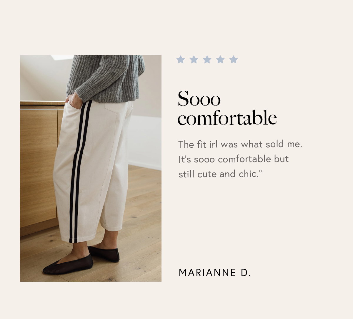 “The fit irl was what sold me. It's sooo comfortable but still cute and chic.” – Marianne D.