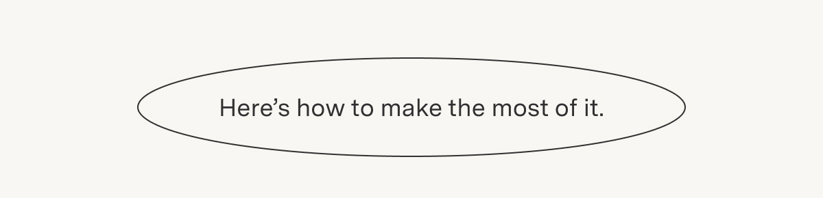 Here’s how to make the most of it.