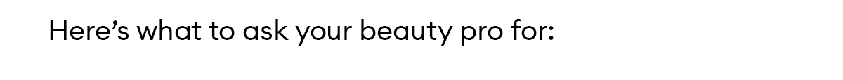 Here’s what to ask your beauty pro for: