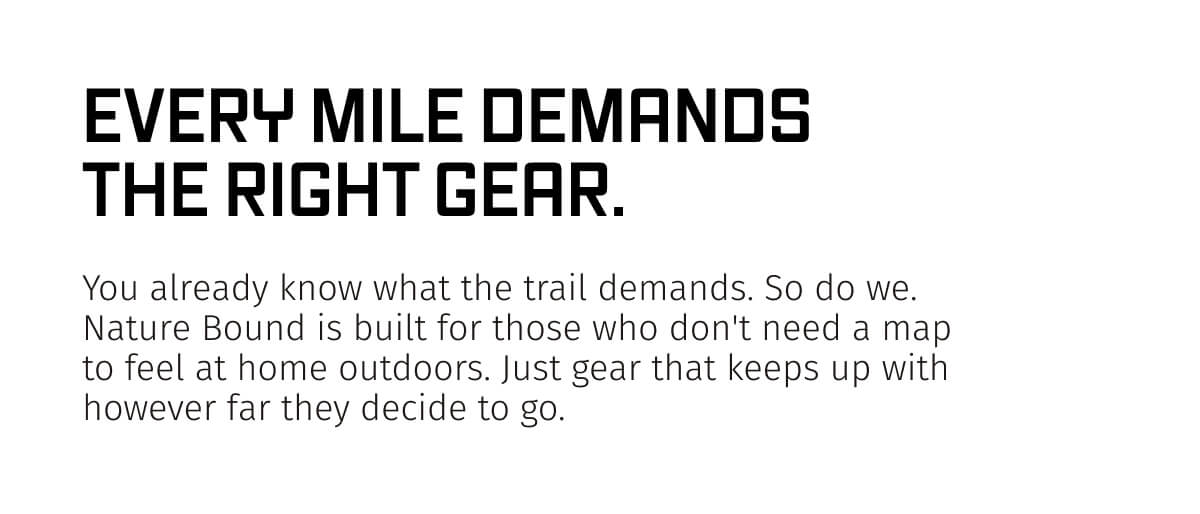 EVERY MILE DEMANDS THE RIGHT GEAR. 