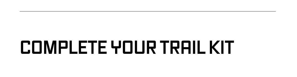 COMPLETE YOUR TRAIL KIT 