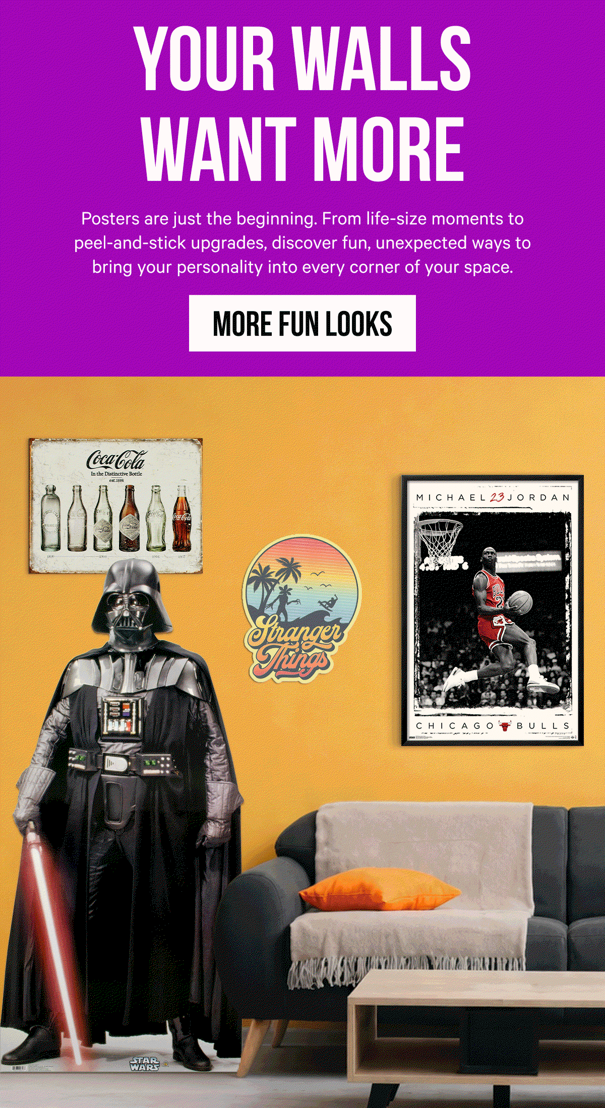 Your Walls Want More: Posters are just the beginning. From life-size moments to peel-and-stick upgrades, discover fun, unexpected ways to bring your personality into every corner of your space.