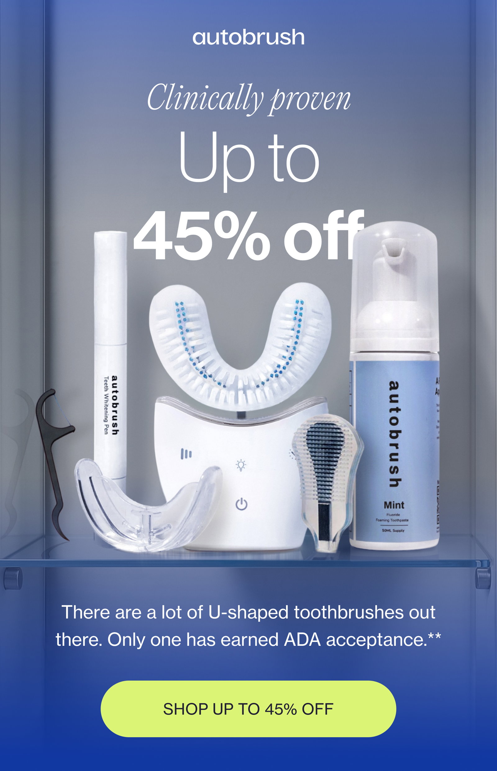 Clinically proven Up to 45% off There are a lot of U-shaped toothbrushes out there. Only one has earned ADA acceptance.** SHOP UP TO 45% OFF