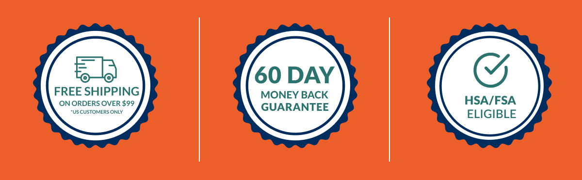 Free shipping over $99. 60 day money back guarantee. HSA FSA