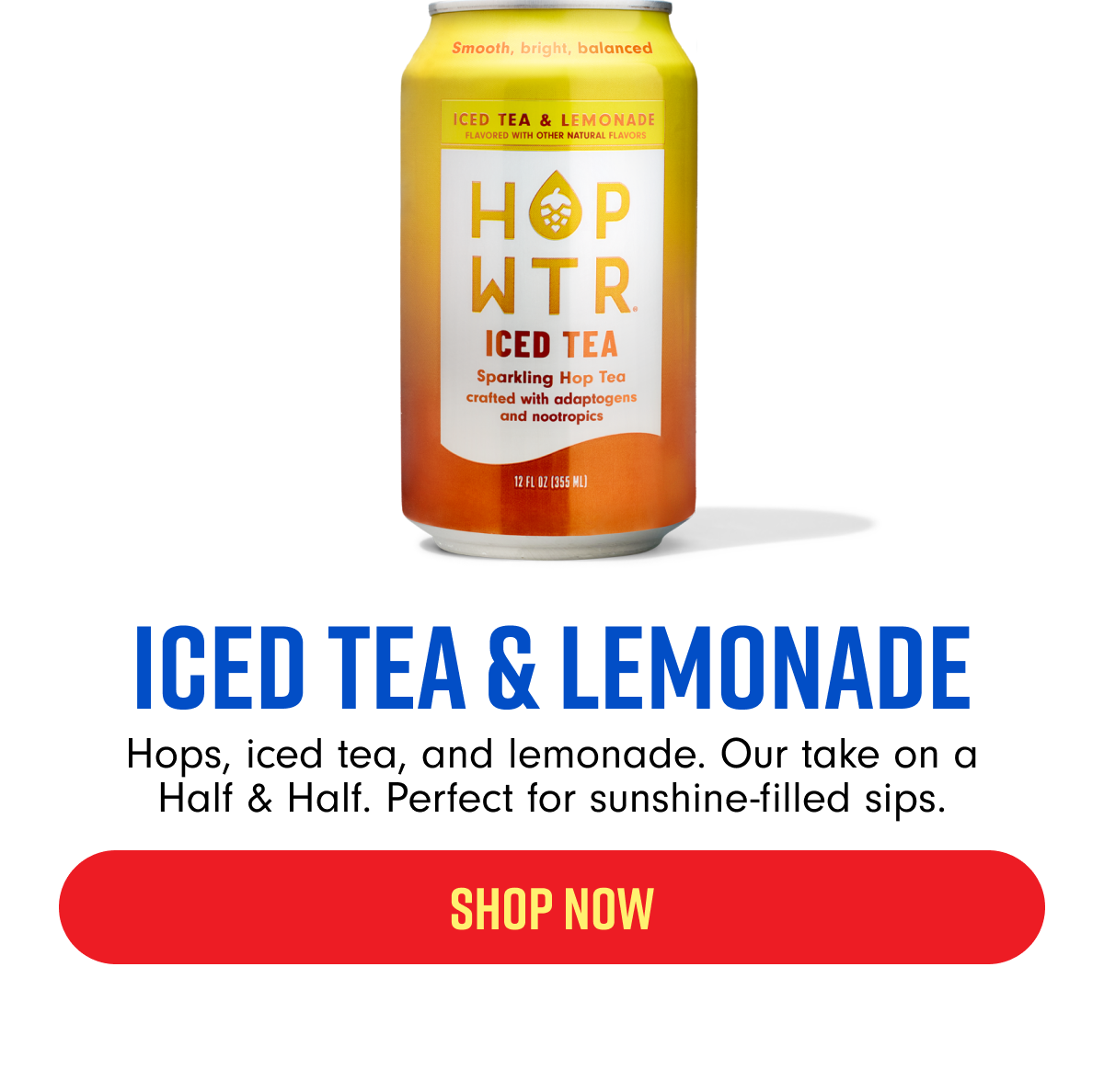 ICED TEA & LEMONADE Hops, iced tea, lemonade-our take on a Half & Half Perfect for sunshine-filled sips. SHOP NOW